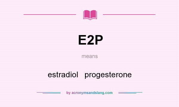 What does E2P mean? It stands for estradiol   progesterone
