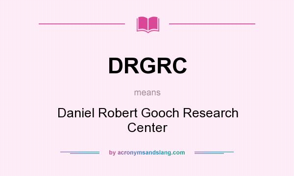 What does DRGRC mean? It stands for Daniel Robert Gooch Research Center
