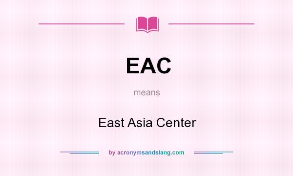 What does EAC mean? It stands for East Asia Center