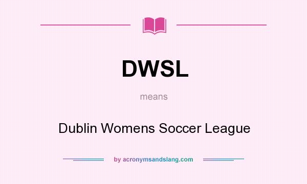 What does DWSL mean? It stands for Dublin Womens Soccer League