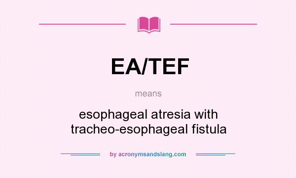 What does EA/TEF mean? It stands for esophageal atresia with tracheo-esophageal fistula