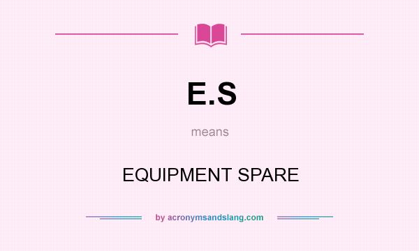 What does E.S mean? It stands for EQUIPMENT SPARE