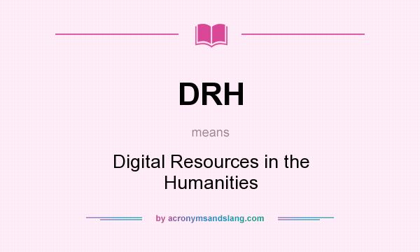 What does DRH mean? It stands for Digital Resources in the Humanities