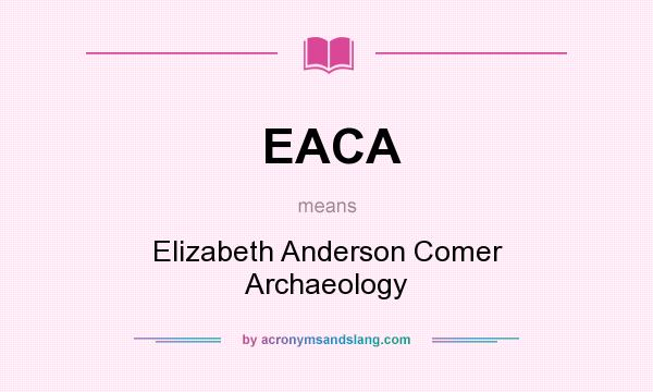 What does EACA mean? It stands for Elizabeth Anderson Comer Archaeology