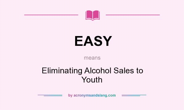What does EASY mean? It stands for Eliminating Alcohol Sales to Youth