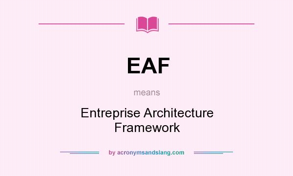 What does EAF mean? It stands for Entreprise Architecture Framework