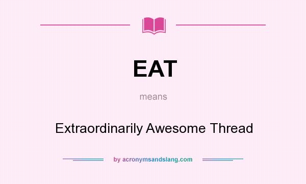 What does EAT mean? It stands for Extraordinarily Awesome Thread