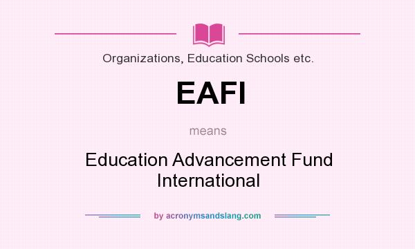 What does EAFI mean? It stands for Education Advancement Fund International