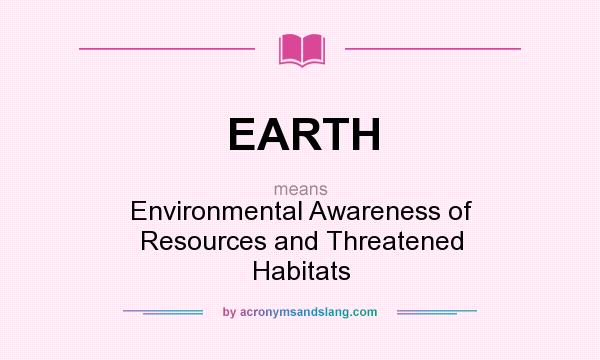 What does EARTH mean? It stands for Environmental Awareness of Resources and Threatened Habitats