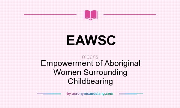 What does EAWSC mean? It stands for Empowerment of Aboriginal Women Surrounding Childbearing