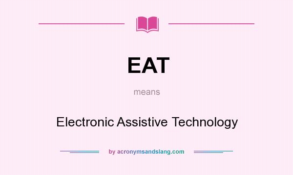 What does EAT mean? It stands for Electronic Assistive Technology
