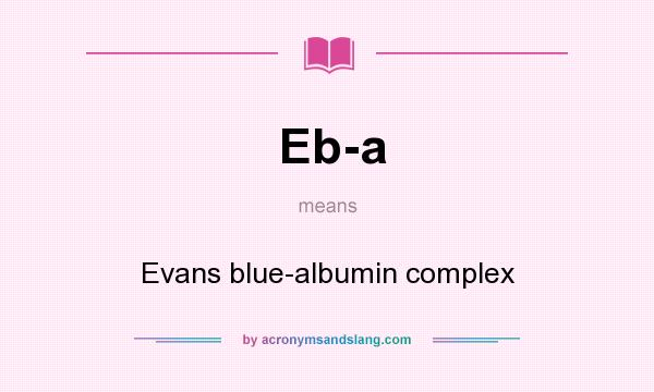 What does Eb-a mean? It stands for Evans blue-albumin complex