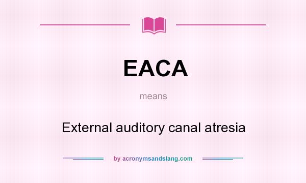 What does EACA mean? It stands for External auditory canal atresia