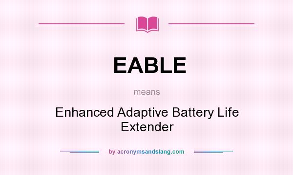 What does EABLE mean? It stands for Enhanced Adaptive Battery Life Extender