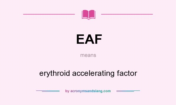 What does EAF mean? It stands for erythroid accelerating factor