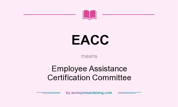 What does EACC mean? It stands for Employee Assistance Certification Committee