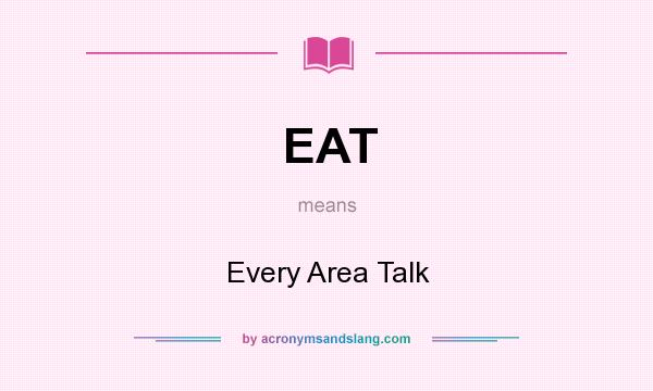 What does EAT mean? It stands for Every Area Talk