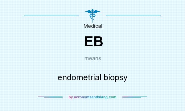 What does EB mean? It stands for endometrial biopsy