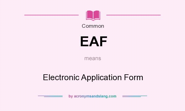 What does EAF mean? It stands for Electronic Application Form