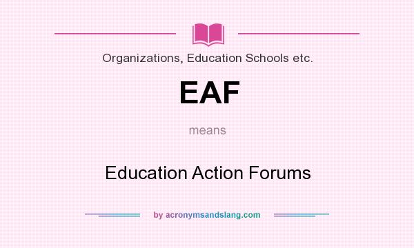 What does EAF mean? It stands for Education Action Forums