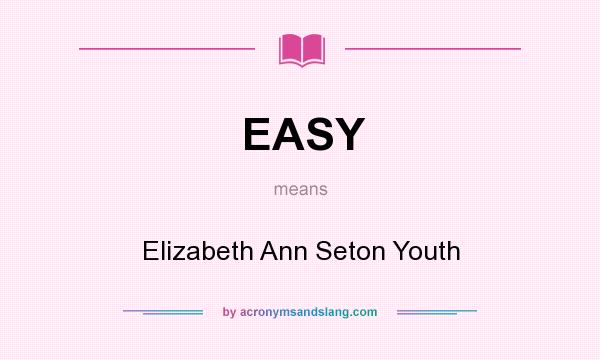 What does EASY mean? It stands for Elizabeth Ann Seton Youth