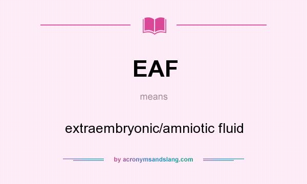 What does EAF mean? It stands for extraembryonic/amniotic fluid