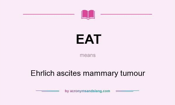 What does EAT mean? It stands for Ehrlich ascites mammary tumour