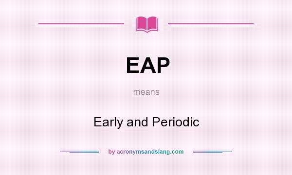 What does EAP mean? It stands for Early and Periodic