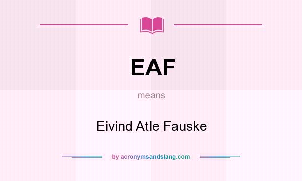 What does EAF mean? It stands for Eivind Atle Fauske