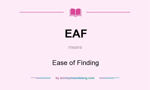 What does EAF mean? It stands for Ease of Finding