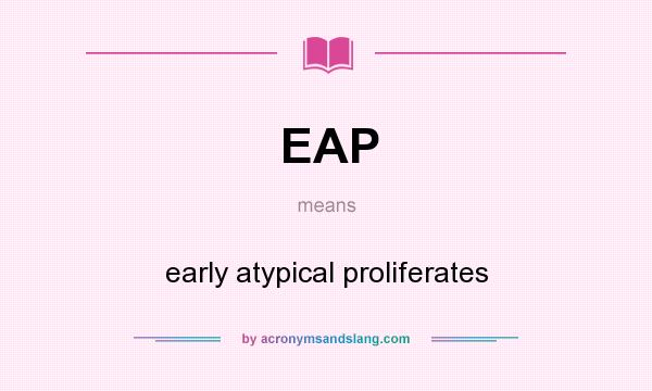 What does EAP mean? It stands for early atypical proliferates