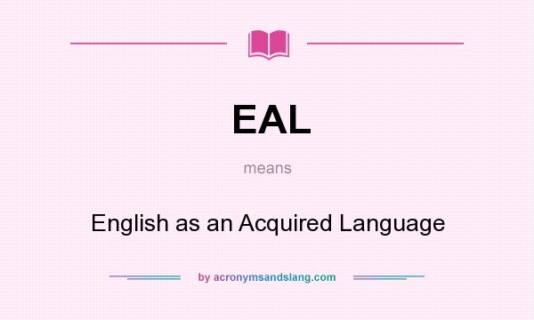 What does EAL mean? It stands for English as an Acquired Language