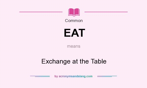 What does EAT mean? It stands for Exchange at the Table