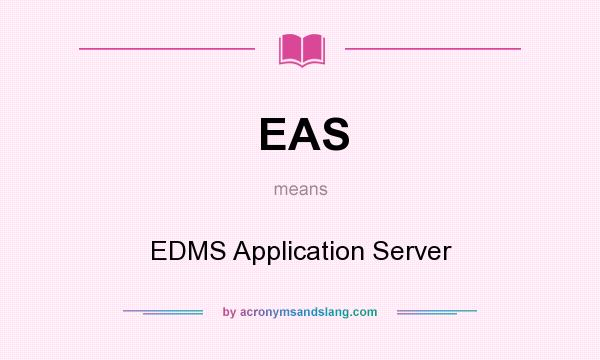 What does EAS mean? It stands for EDMS Application Server
