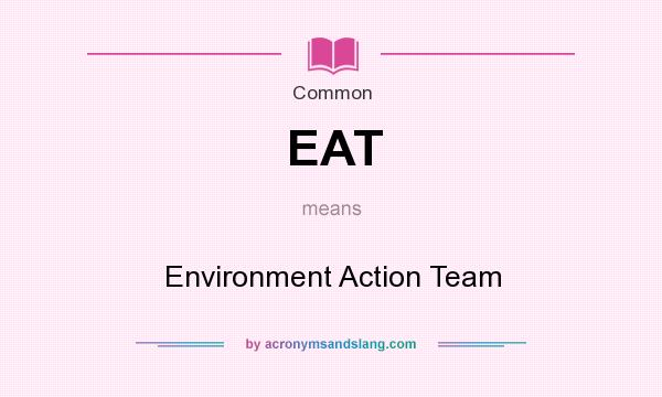 What does EAT mean? It stands for Environment Action Team