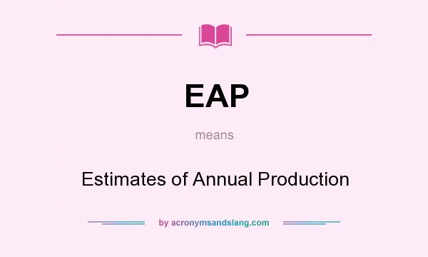 What does EAP mean? It stands for Estimates of Annual Production
