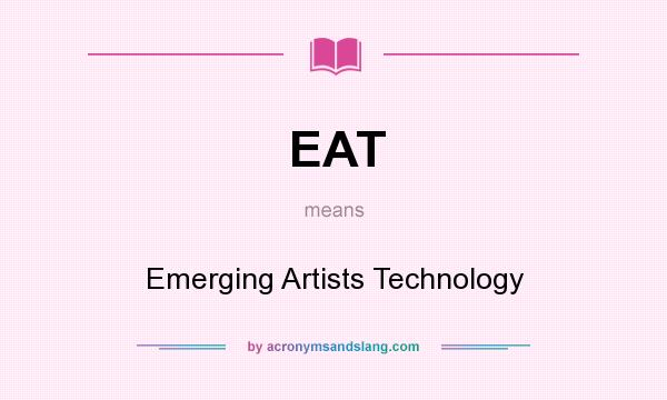 What does EAT mean? It stands for Emerging Artists Technology