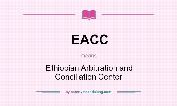 What does EACC mean? It stands for Ethiopian Arbitration and Conciliation Center