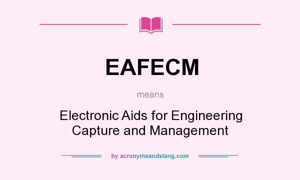 What does EAFECM mean? It stands for Electronic Aids for Engineering Capture and Management