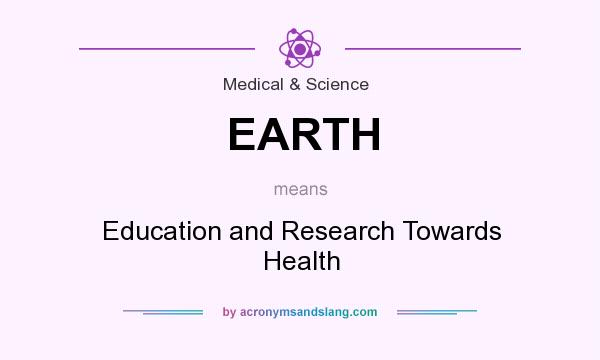 What does EARTH mean? It stands for Education and Research Towards Health