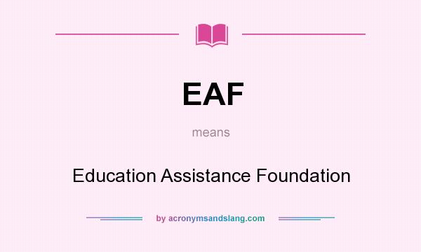 What does EAF mean? It stands for Education Assistance Foundation