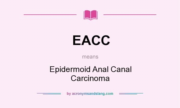 What does EACC mean? It stands for Epidermoid Anal Canal Carcinoma