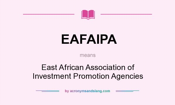 What does EAFAIPA mean? It stands for East African Association of Investment Promotion Agencies