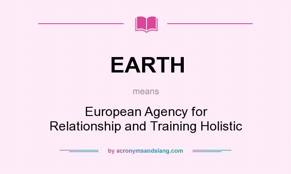 What does EARTH mean? It stands for European Agency for Relationship and Training Holistic