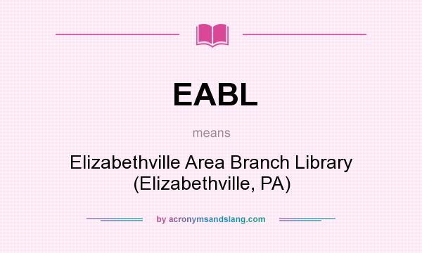 What does EABL mean? It stands for Elizabethville Area Branch Library (Elizabethville, PA)