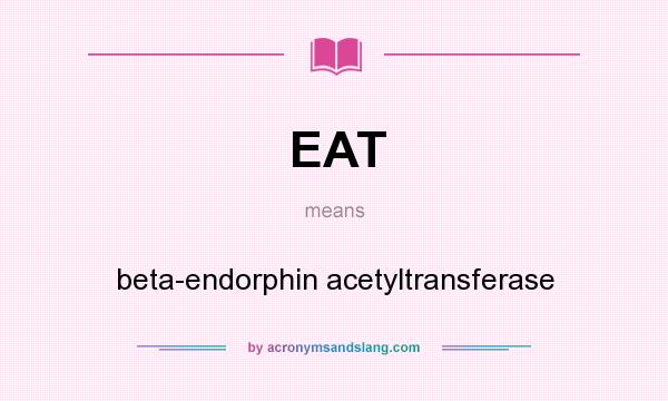 What does EAT mean? It stands for beta-endorphin acetyltransferase