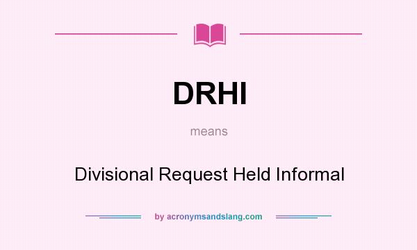 What does DRHI mean? It stands for Divisional Request Held Informal