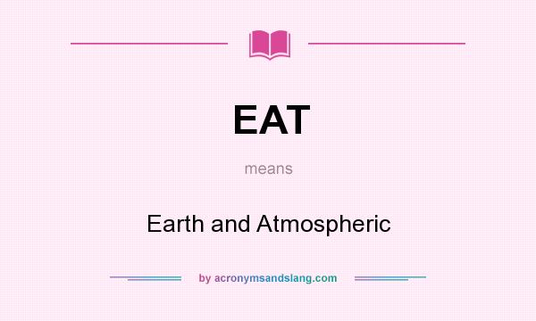 What does EAT mean? It stands for Earth and Atmospheric