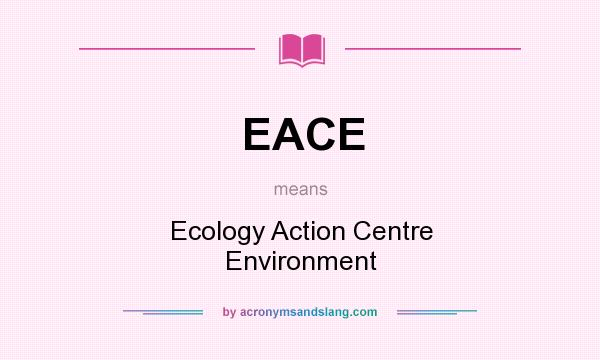 What does EACE mean? It stands for Ecology Action Centre Environment