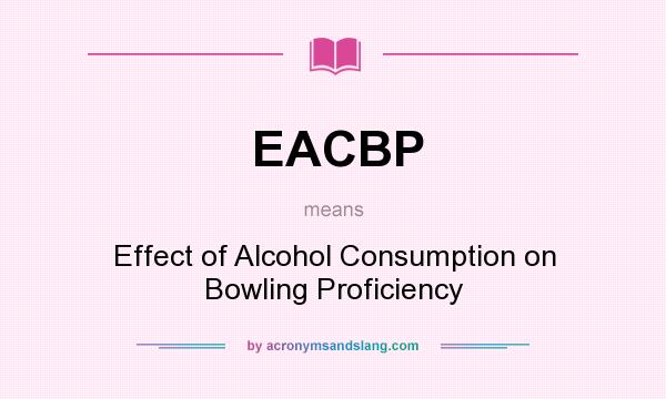 What does EACBP mean? It stands for Effect of Alcohol Consumption on Bowling Proficiency